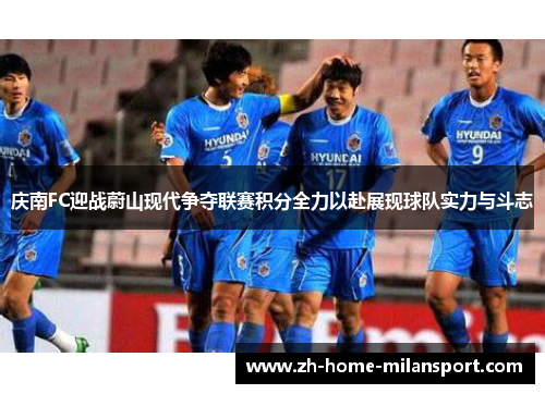 庆南FC迎战蔚山现代争夺联赛积分全力以赴展现球队实力与斗志