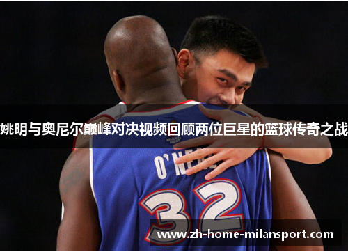 姚明与奥尼尔巅峰对决视频回顾两位巨星的篮球传奇之战