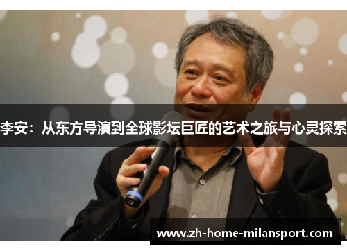 李安：从东方导演到全球影坛巨匠的艺术之旅与心灵探索