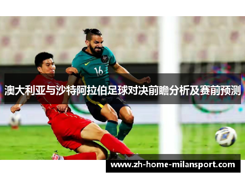 澳大利亚与沙特阿拉伯足球对决前瞻分析及赛前预测